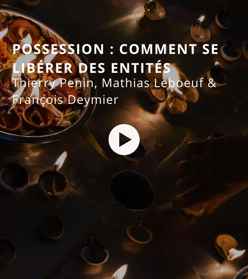 Possession : comment se libérer des entités avec Thierry Penin, Mathias Leboeuf & François Deymier